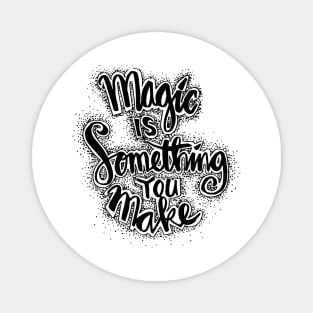 Magic is something you make. Motivation quote. Magnet